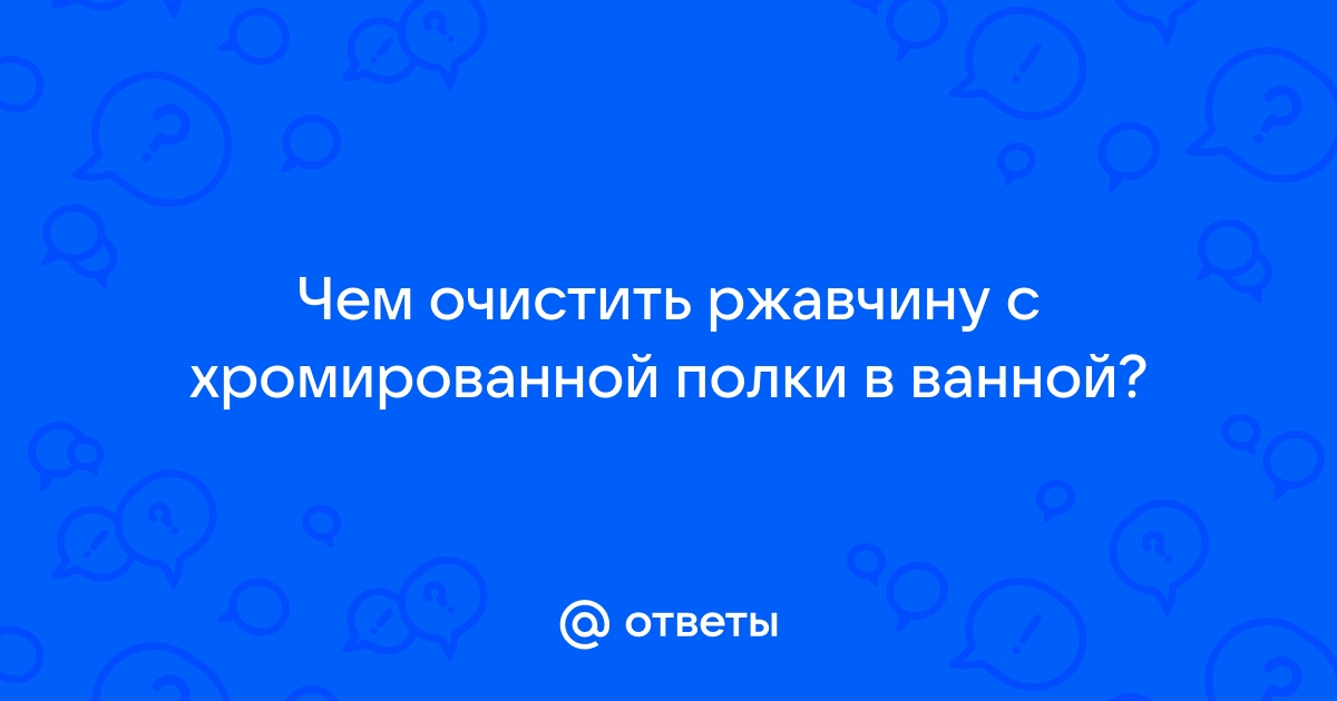 Как очистить от ржавчины хромированную полку в ванной