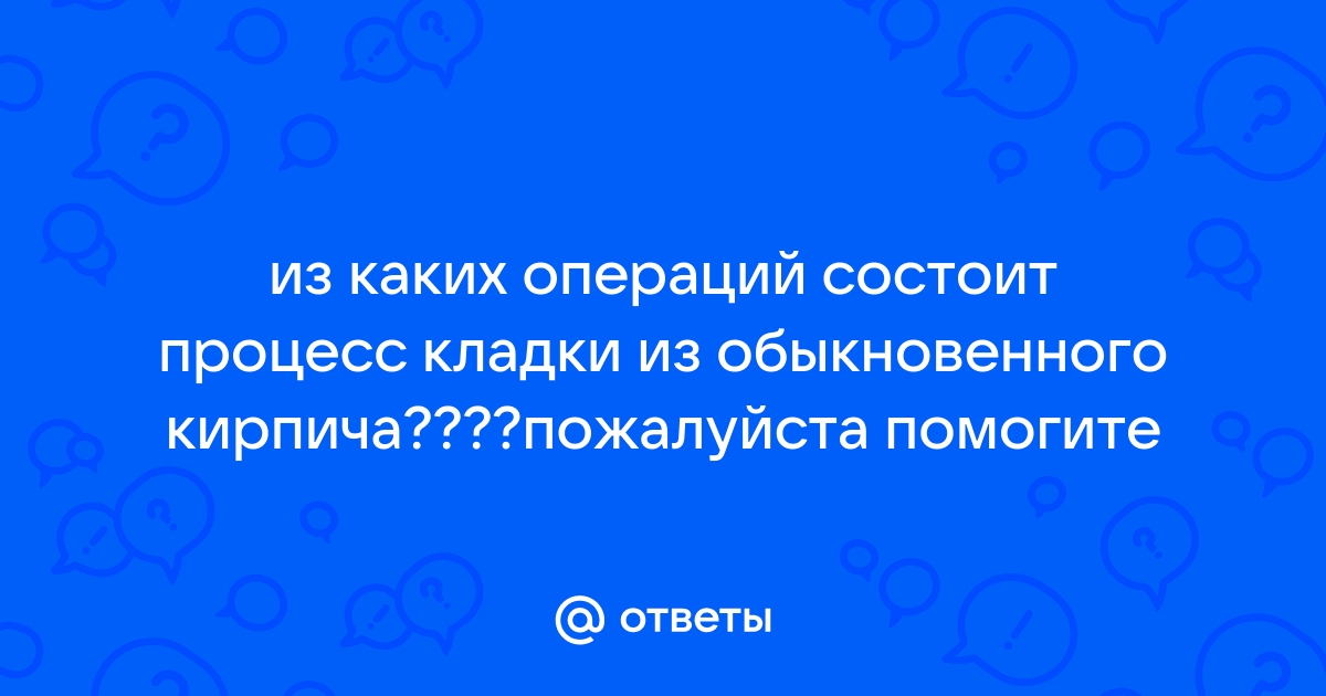 Из каких операций состоит процесс кладки из обыкновенного кирпича