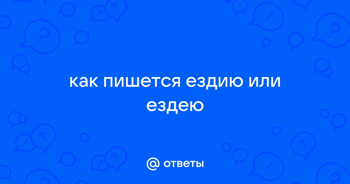 Ездию как пишется. Ездию ездию. Ездею или езжу.