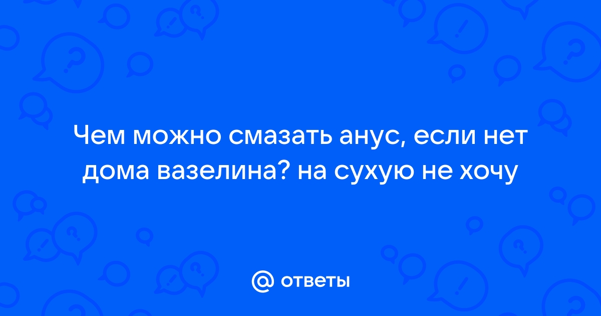 Вазелин вместо смазки – можно ли и чем еще заменить лубрикант?