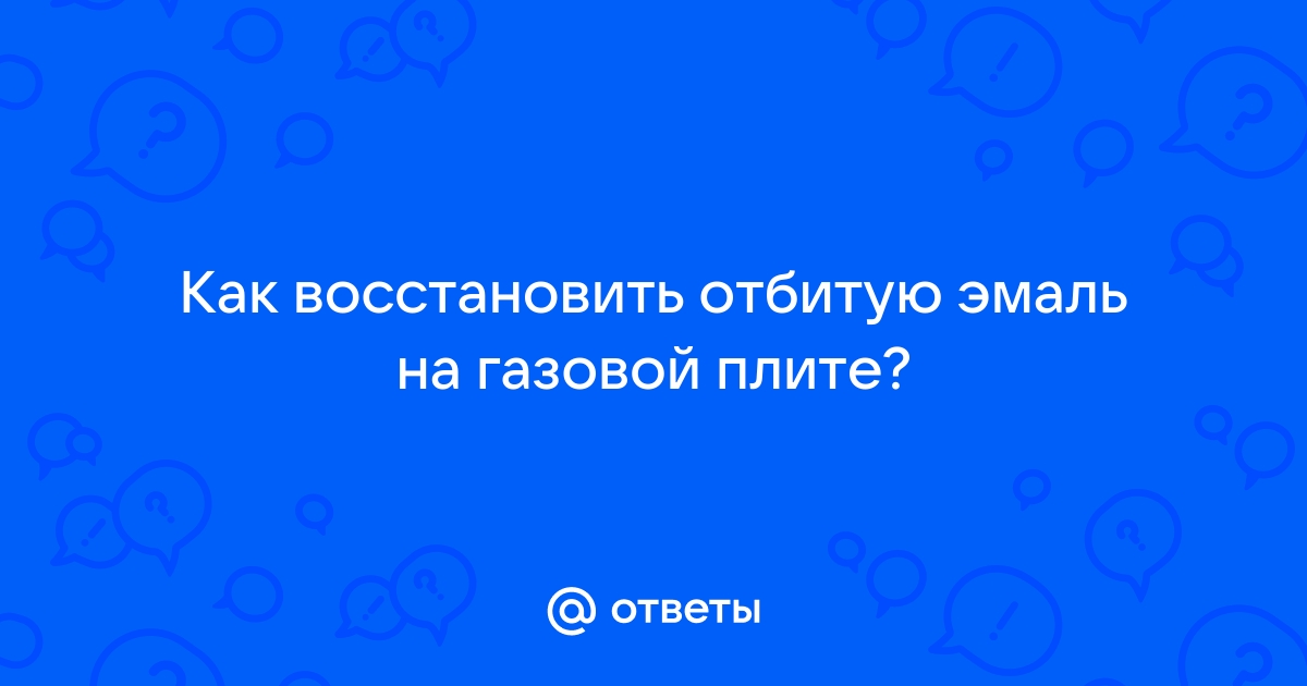 Ответы ideallik-salon.ru: Как восстановить эмаль газовой плиты?