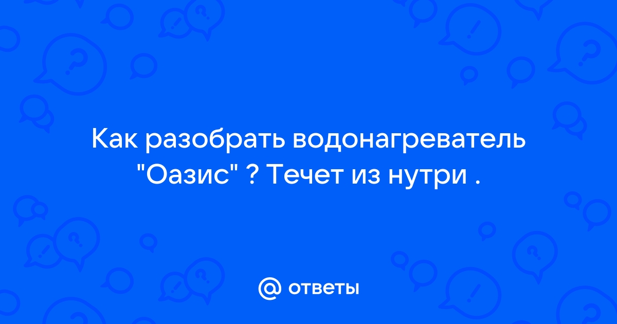 Как разобрать водонагреватель оазис