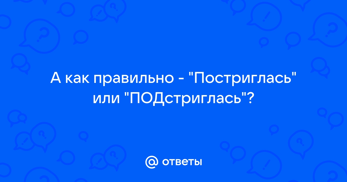 Как правильно постриг или подстриг