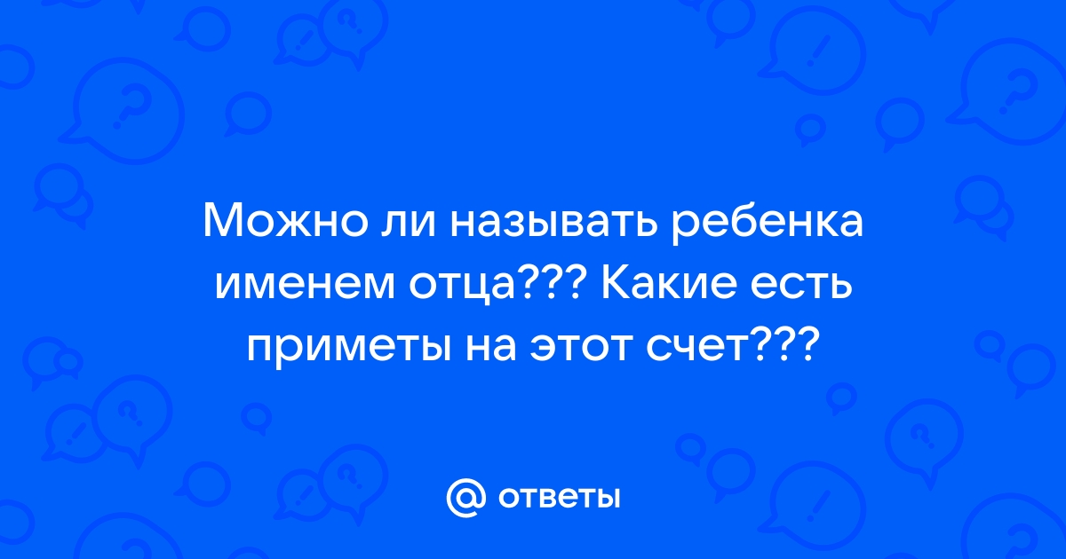 Можно ли сыну дать имя отца?