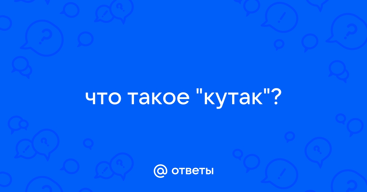 Что такое Кутак - Что такое? Здесь еще те словечки