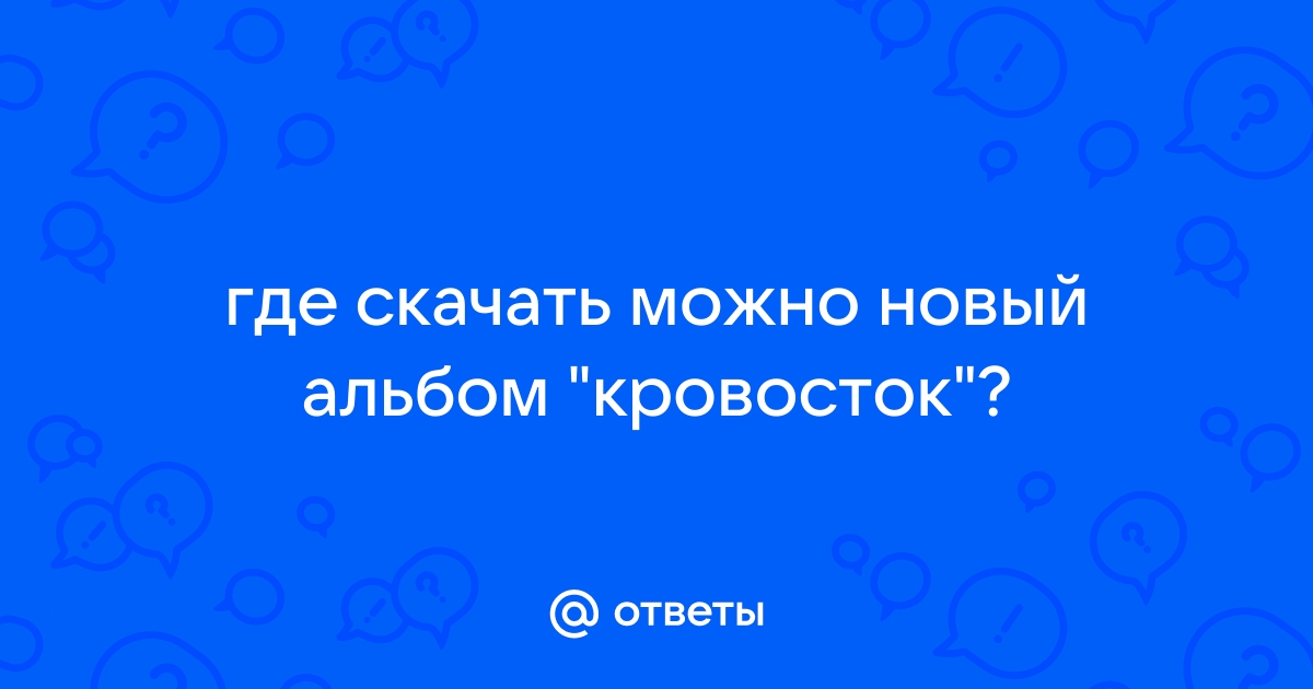 Ответы Mail.Ru: Где Скачать Можно Новый Альбом "Кровосток"?