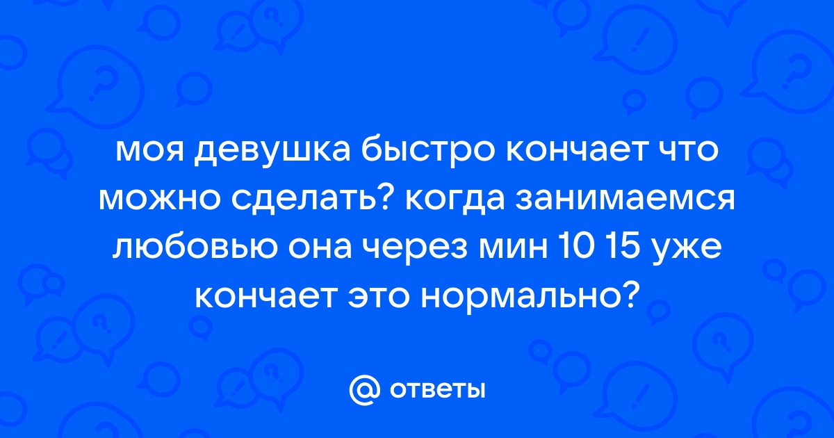 Быстро кончаю — 16 ответов сексолога на вопрос № | СпросиВрача