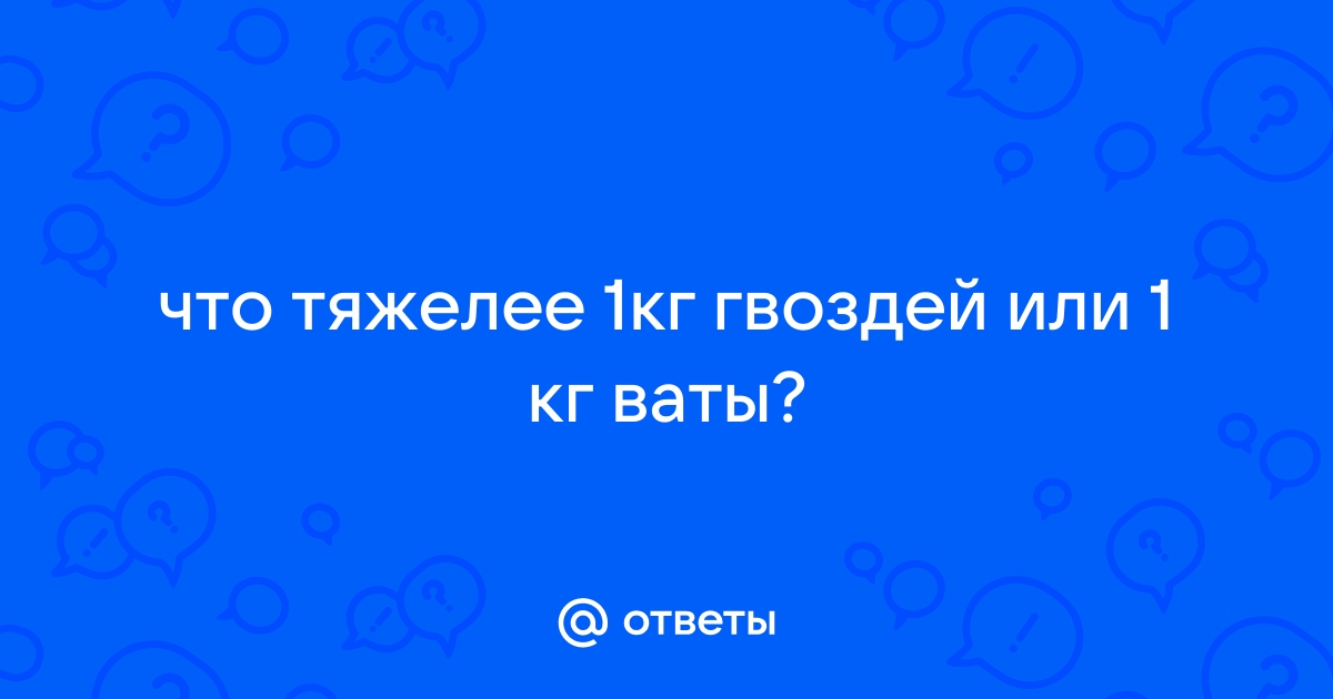 Что тяжелее килограмм ваты или гвоздей. Что тяжелей 1 кг ваты или 1 кг гвоздей. Что тяжелее 1 кг ваты или 1 кг гвоздей.