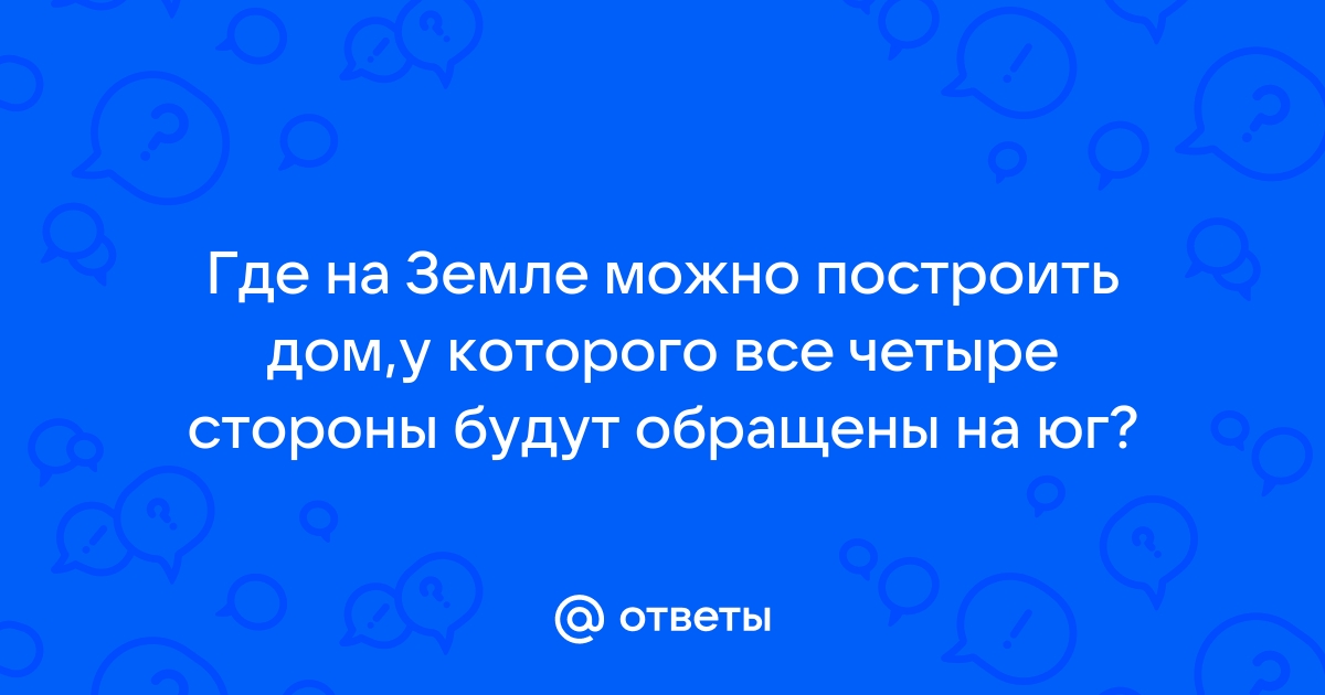 Где можно построить дом все стороны которого будут обращены на север