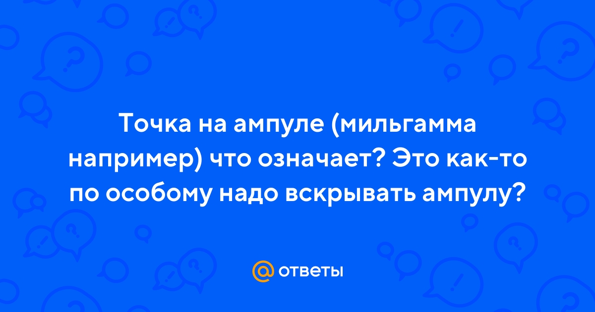 Ответы Mail.ru: Точка на ампуле (мильгамма например) что означает? Это  как-то по особому надо вскрывать ампулу?