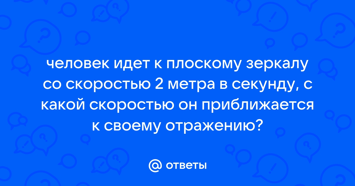 С какой скоростью человек приближается к плоскому зеркалу если его изображение приближается 2 мс