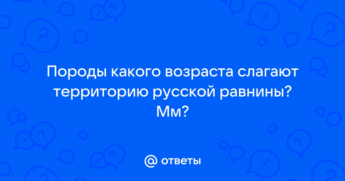 Русская равнина: породы какого возраста слагают территорию?