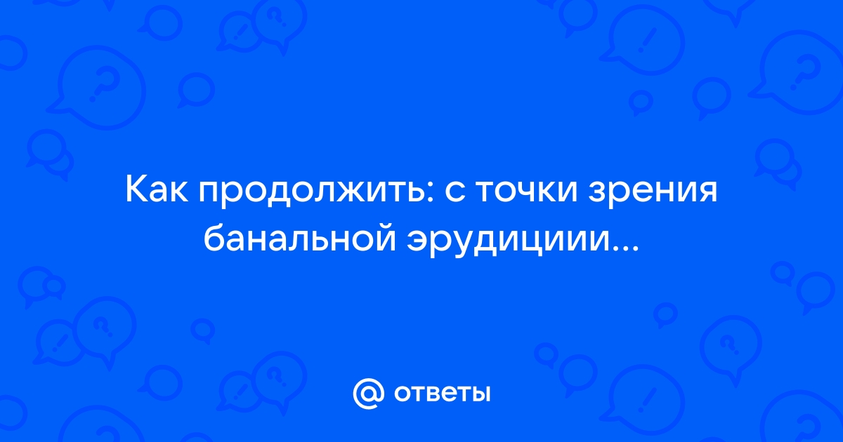 С точки зрения банальной эрудиции