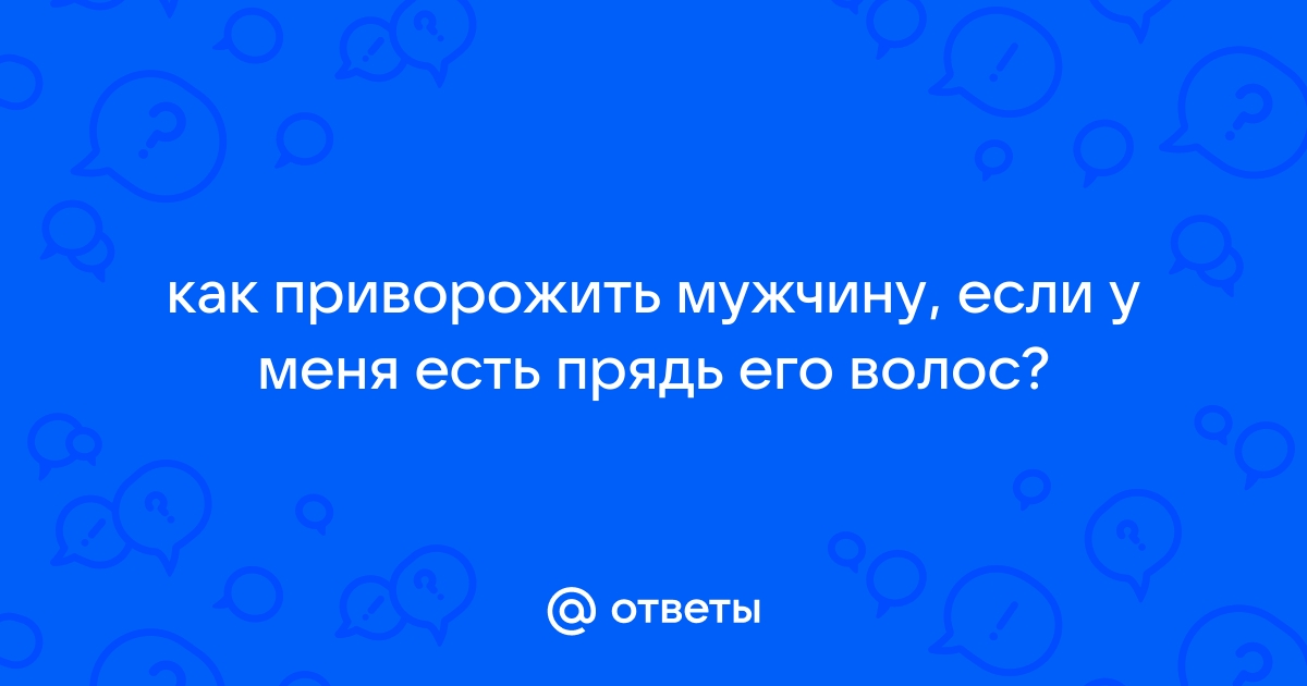 Если человека приворожили на волосы что с ним будет