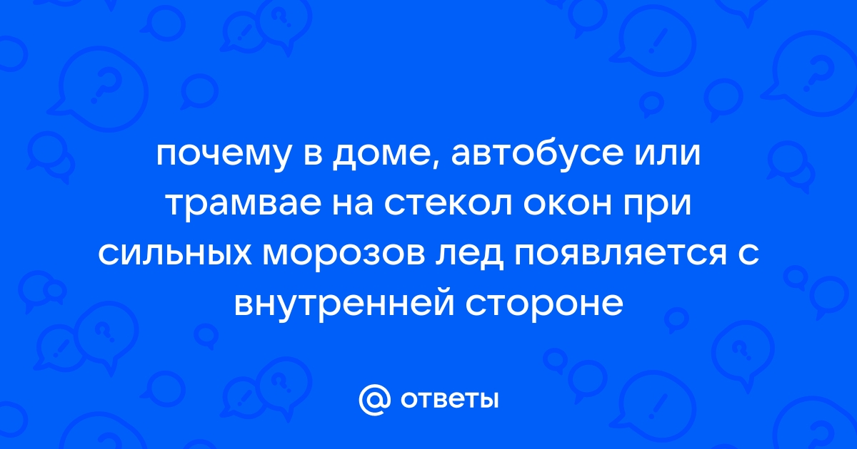 При сильных морозах на стеклах окон в домах или автобусов лед образуется с внутренней стороны