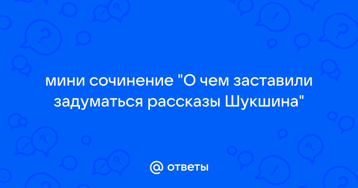 Сочинение: Над чем заставляет задуматься рассказ В. М. Шукшина 