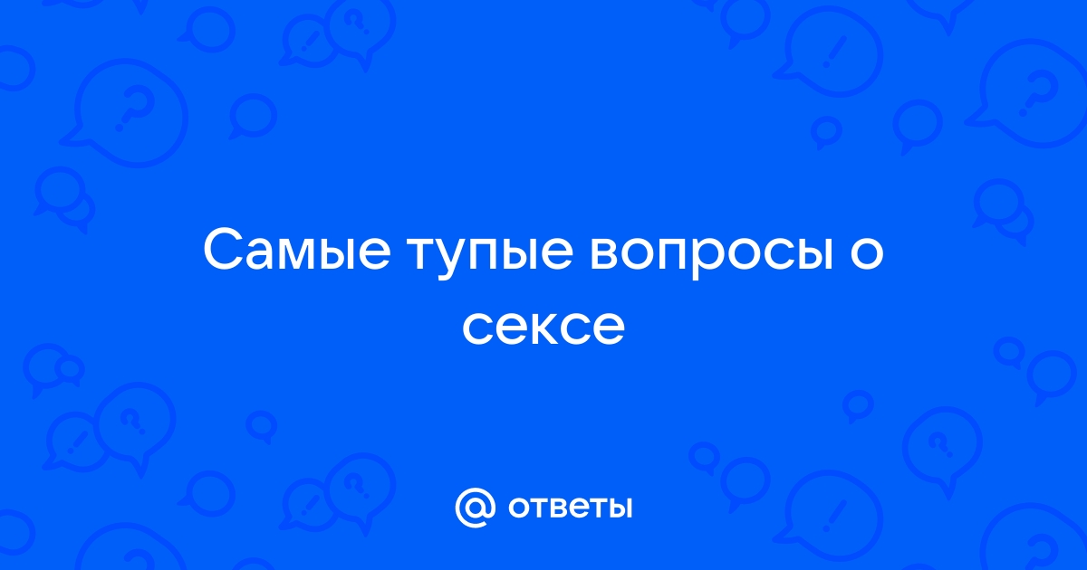 Самые смешные/глупые/неадекватные вопросы,