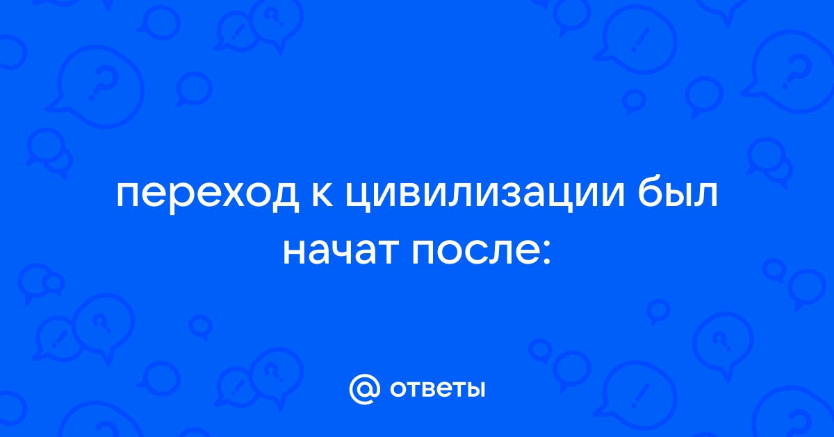 Переход к цивилизации был начат после