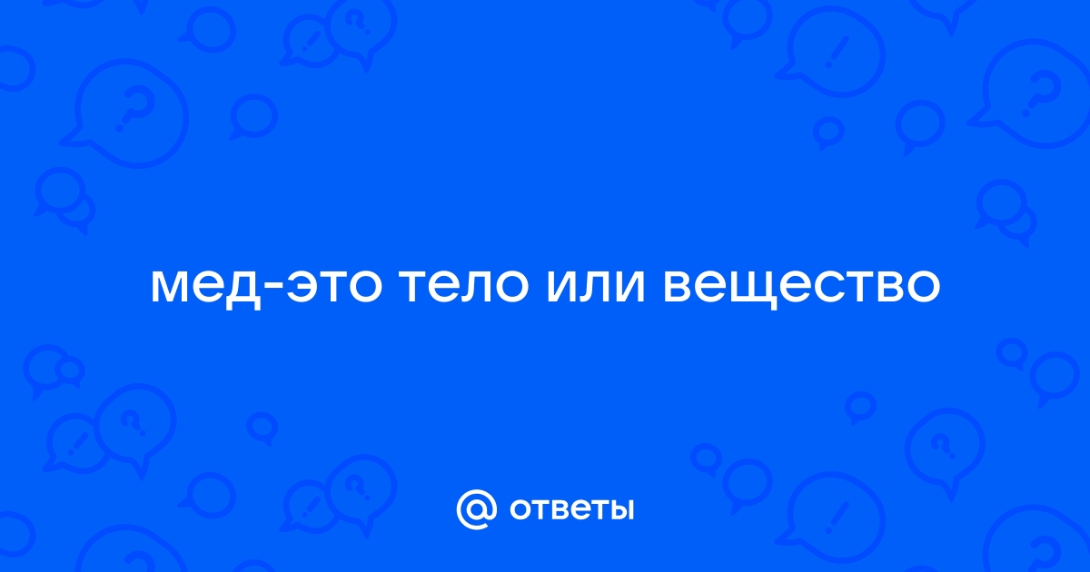 мед это физическое тело или вещество или явление | Дзен