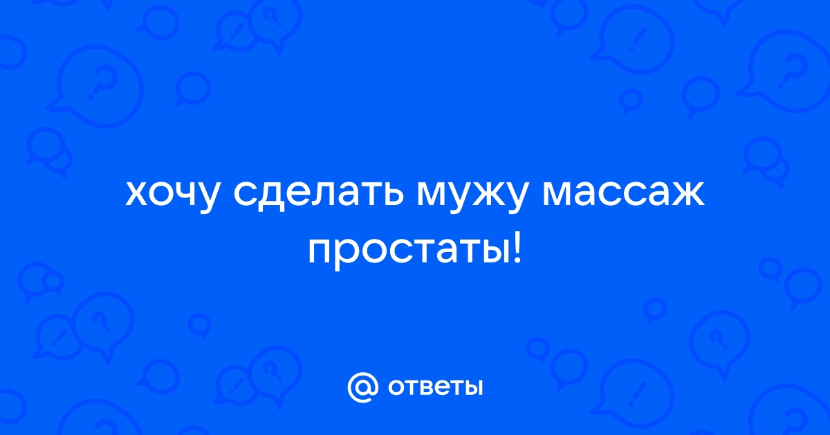 Как правильно сделать массаж простаты мужчине? - 84 ответа на форуме dobroheart.ru ()