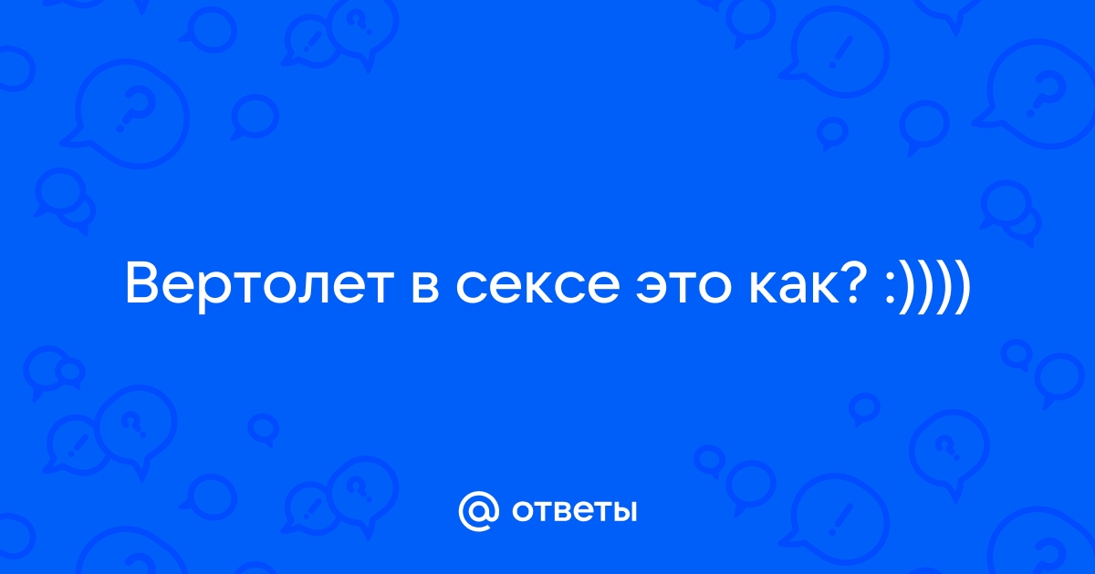 Поза Вертолет с девушкой - как выглядит в интимной жизни