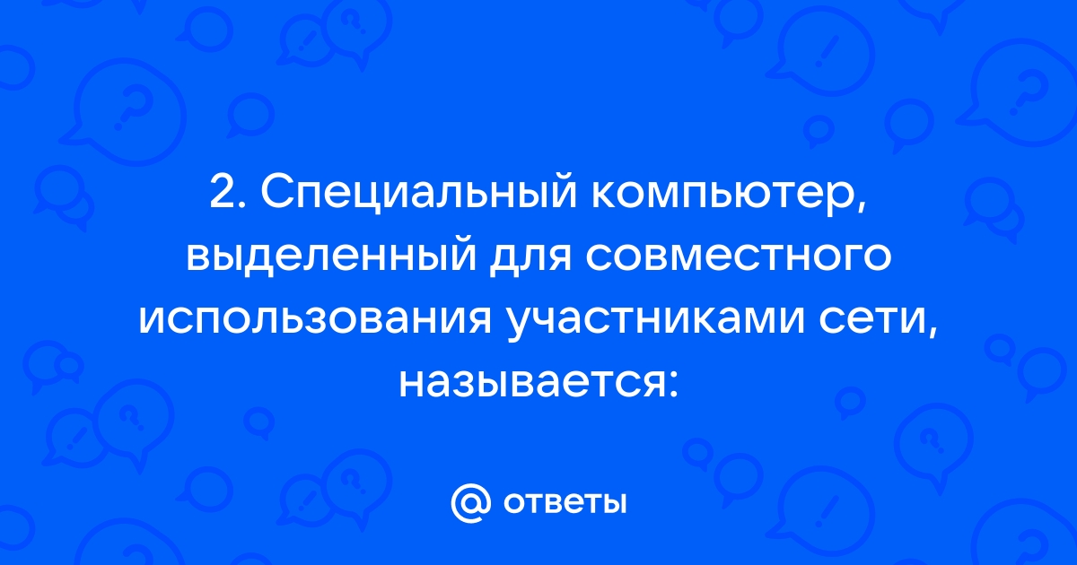 Сеть в которой выделенный компьютер содержит информацию и ресурсы предоставляя к ним доступ