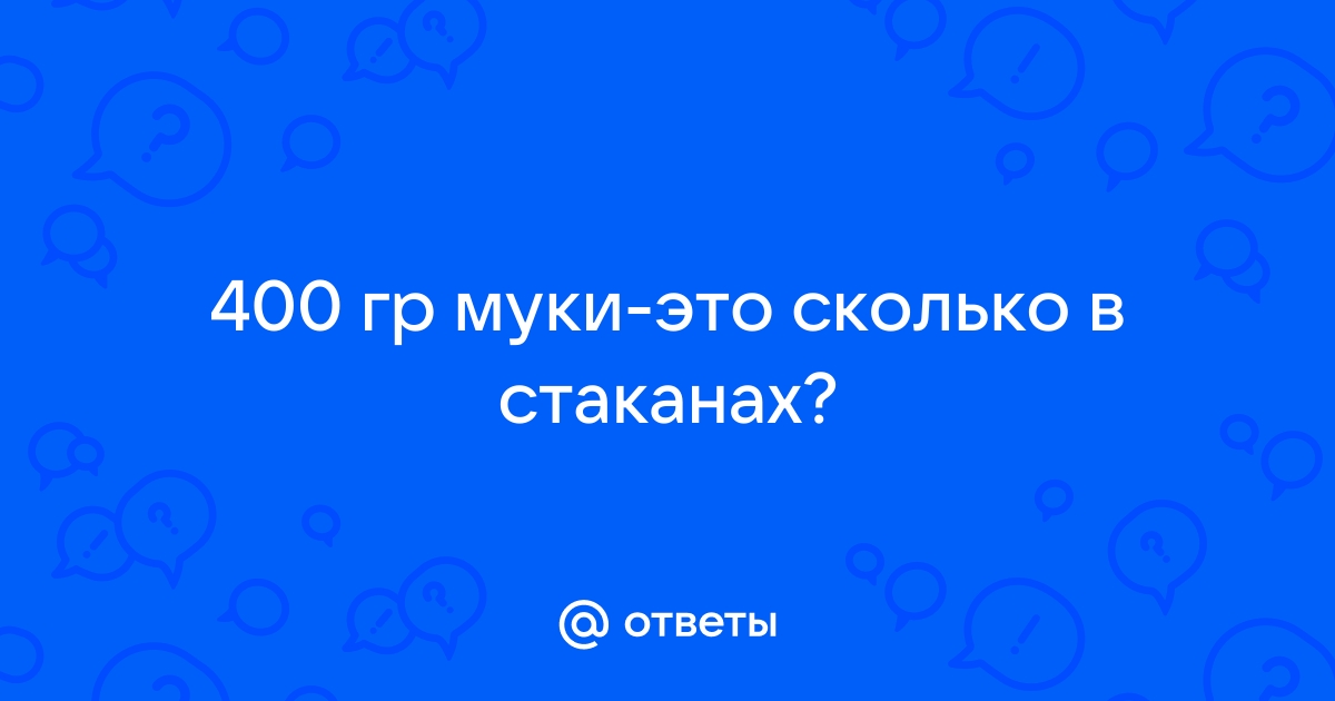 400 грамм муки это сколько столовых ложек и стаканов?