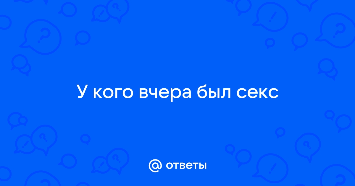 У вас вчера был секс? - 3 ответа на форуме ковжскийберег.рф ()