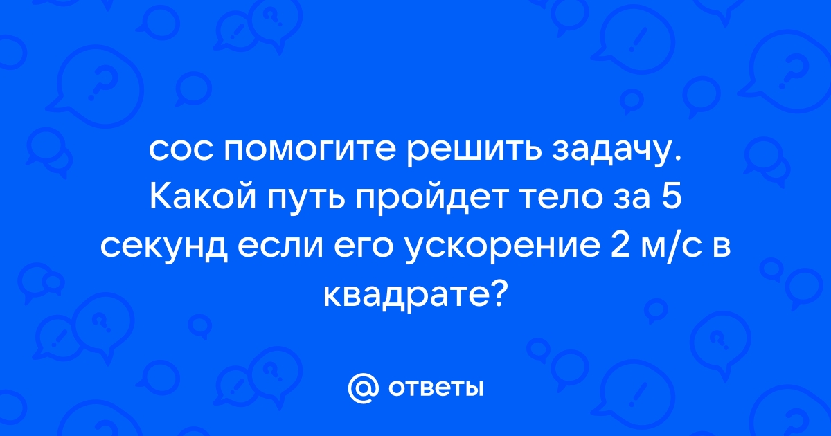 Какой путь пройдет тело за 5 с если его ускорение 2 м с2