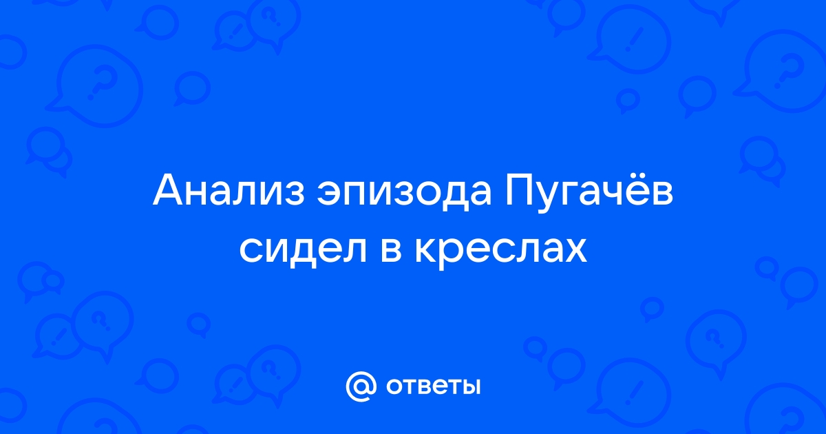 Пугачев сидел в креслах на крыльце комендантского дома