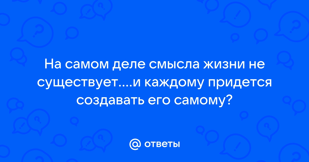 2 смысла жизни не существует мне придется самому создавать его