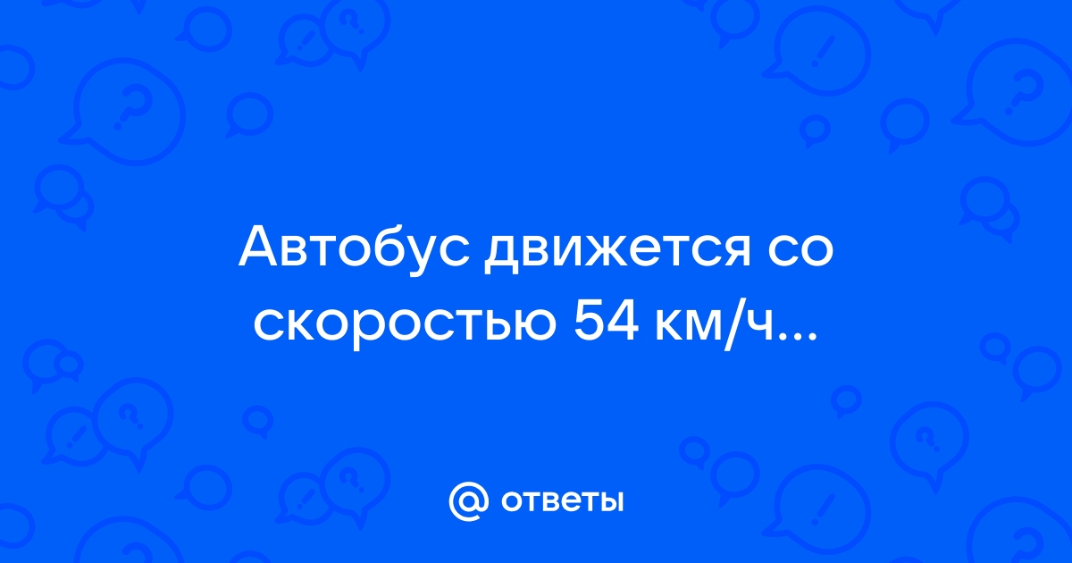 Автобус движется со скоростью 54 км ч на каком расстоянии от остановки