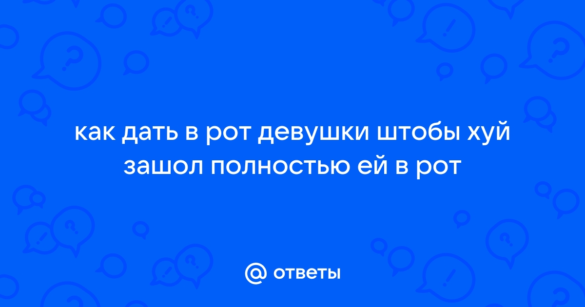 Ответы pornwala.ru: Девушки! Вам нравится брать в рот?