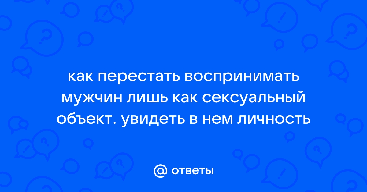 Как понять, что в нас видят только сексуальный объект