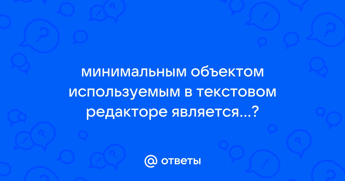 Самым маленьким объектом в текстовом процессоре является