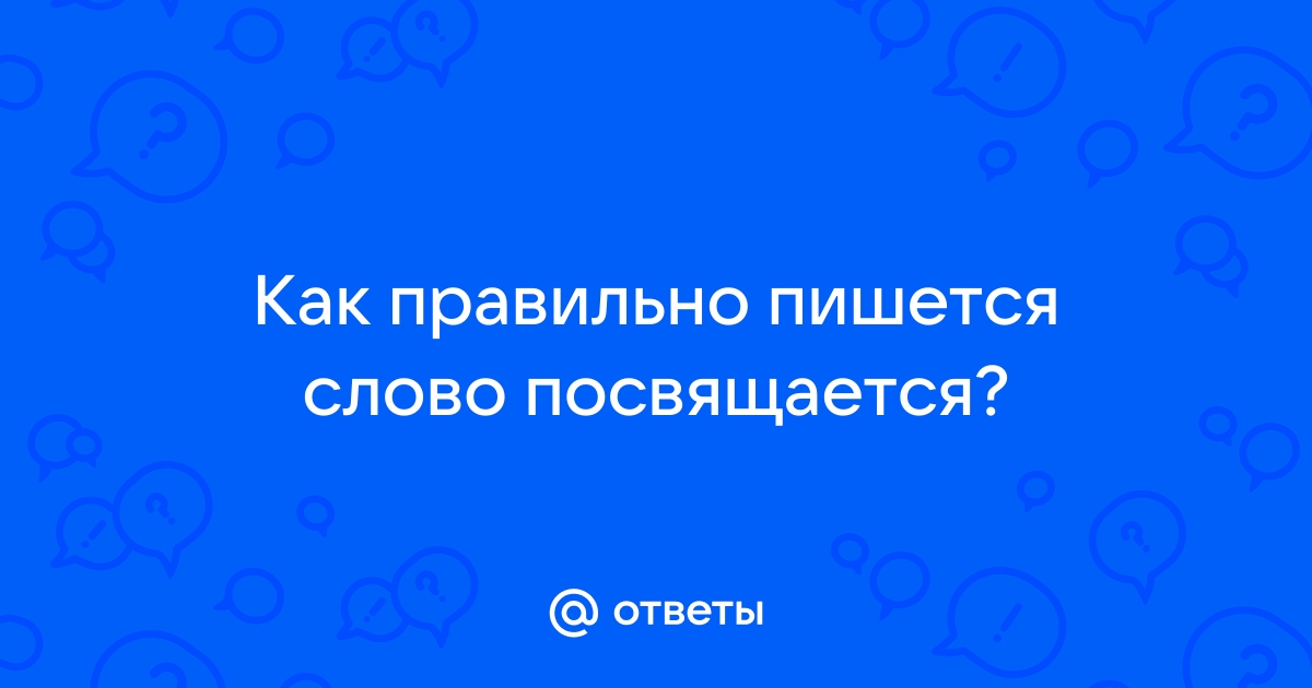 Посвящается: как пишется слово? 🤓 [Есть ответ]