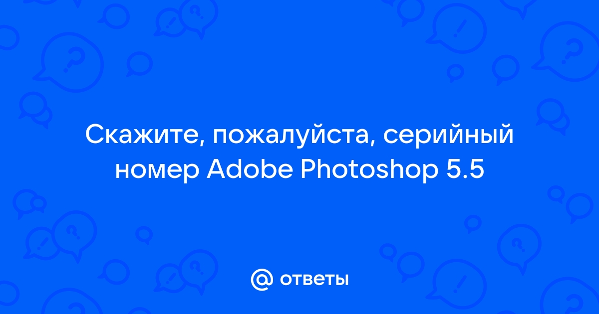 Ответы Mail.ru: Скажите, пожалуйста, серийный номер Adobe Photoshop 5.5