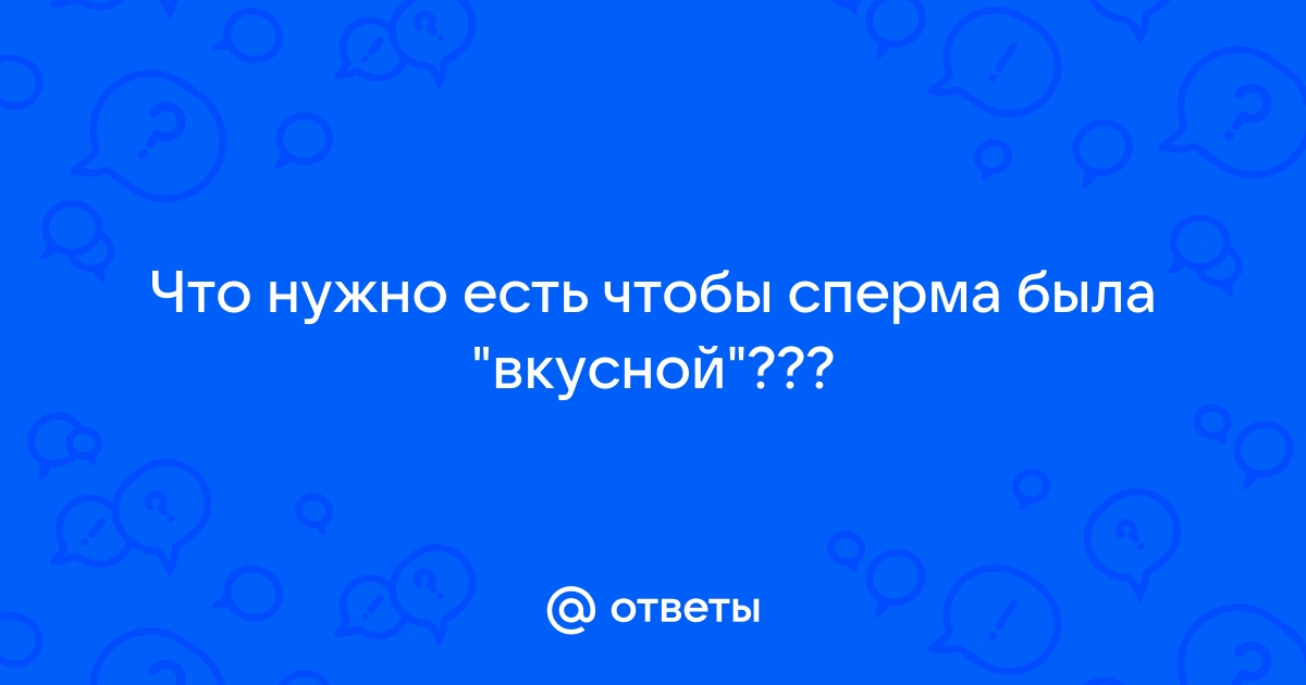 Как сделать сперму сладкой на вкус, если секс не за горами