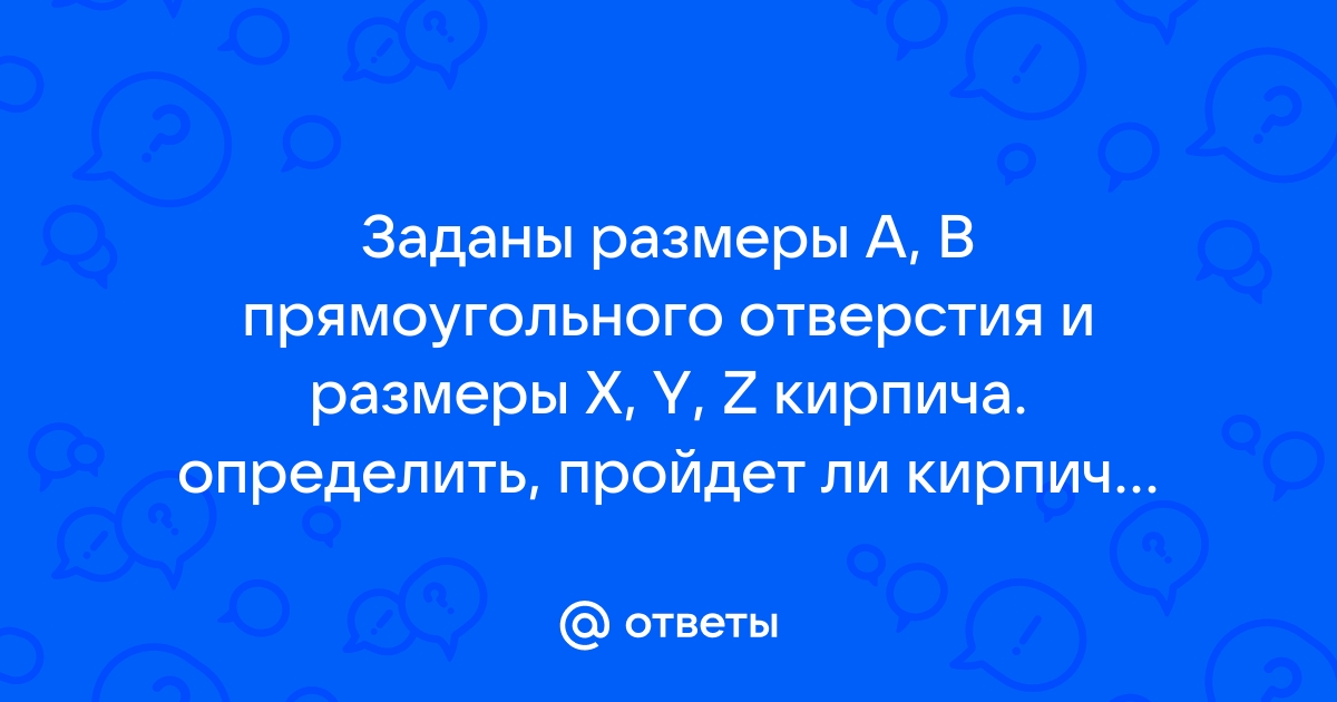 Заданы размеры а в прямоугольного отверстия и размеры x y z кирпича определить пройдет