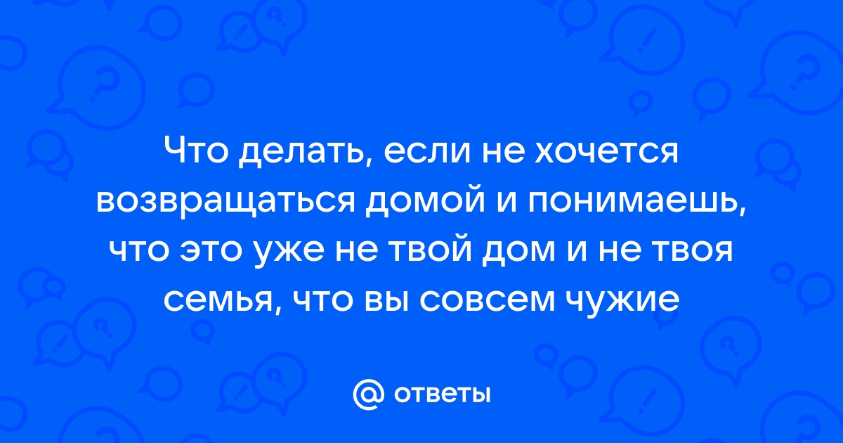 Когда не хочется идти домой: 7 причин и 7 решений от опытных психологов