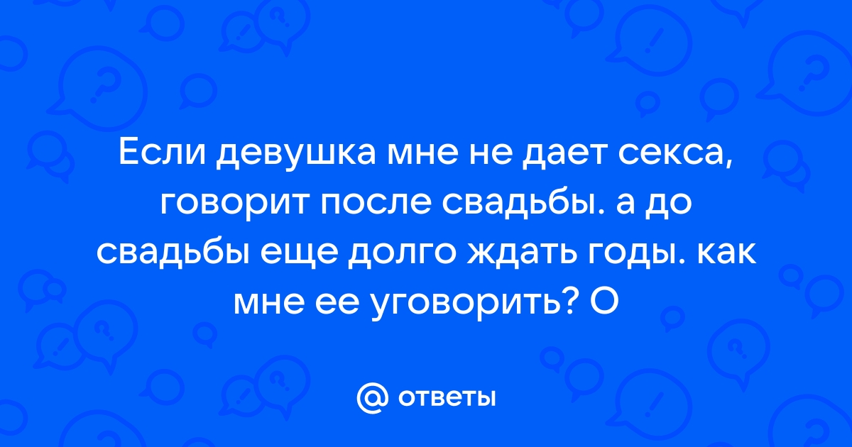 Что делать, если девушка категорически против секса до брака?