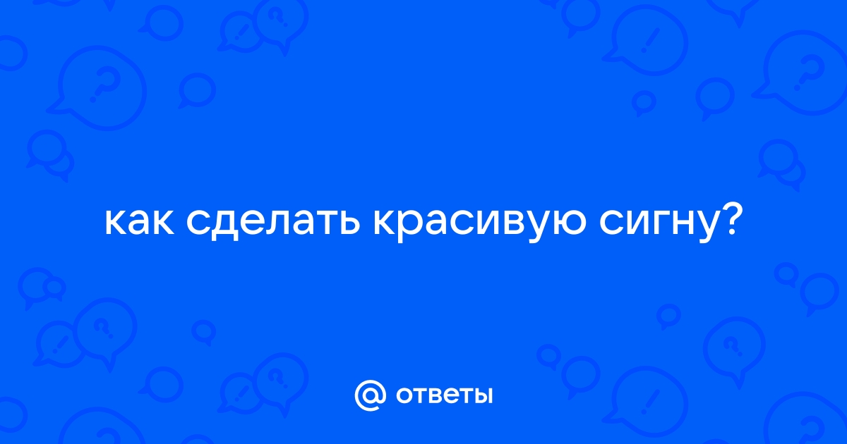 Как сделать сигну?