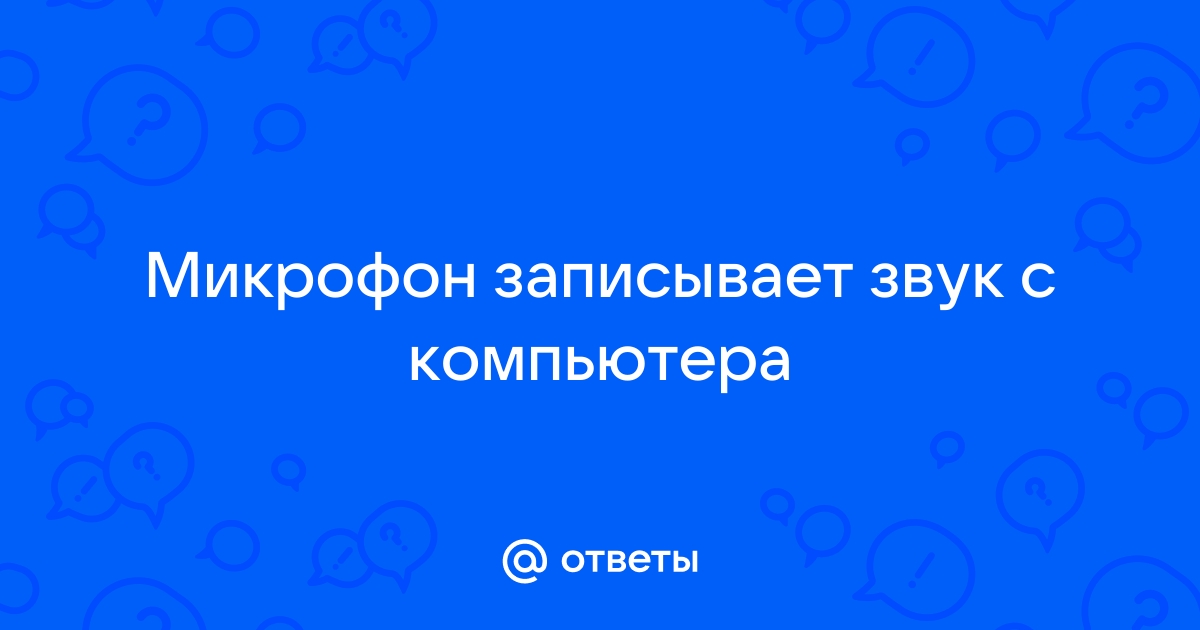 Микрофон записывает звук с компьютера а не с голоса