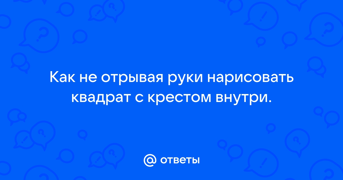 Как нарисовать квадрат с крестом внутри не отрывая руки и не проводя 2 раза