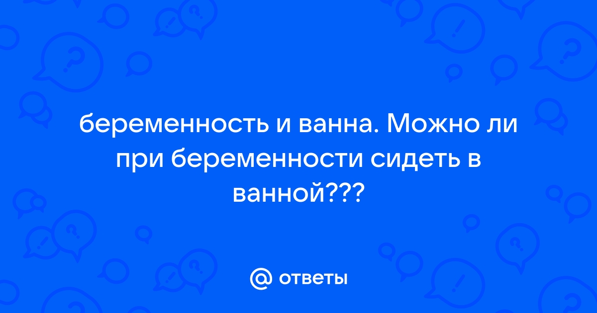 Можно ли принимать ванну при беременности на ранних сроках - Happy Nenia