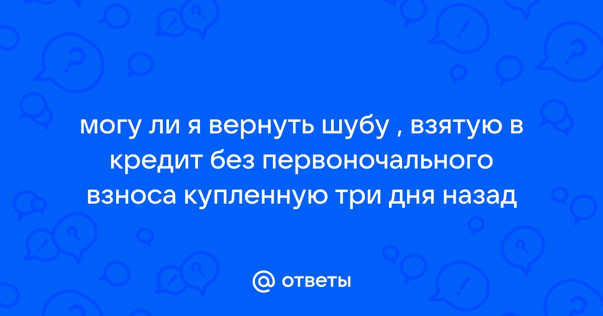 Можно ли вернуть в магазин шубу, купленную в кредит?