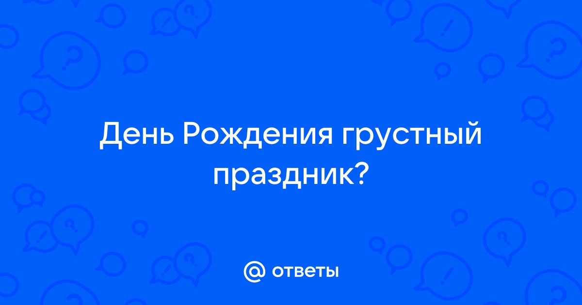 День рождения — грустный праздник??? | Учимся играя