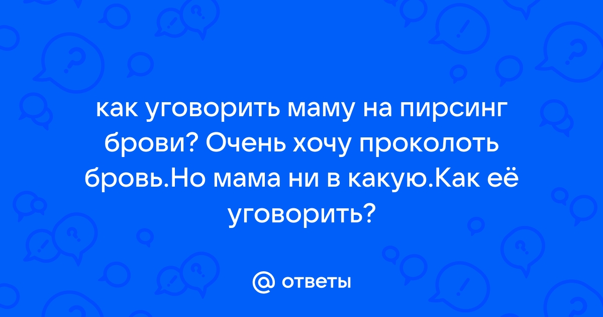 Как уговорить маму на пирсинг