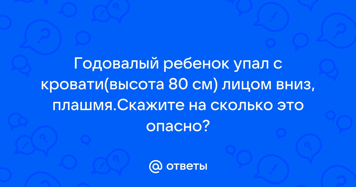 Ребенок в 5 месяцев упал с кровати лицом вниз