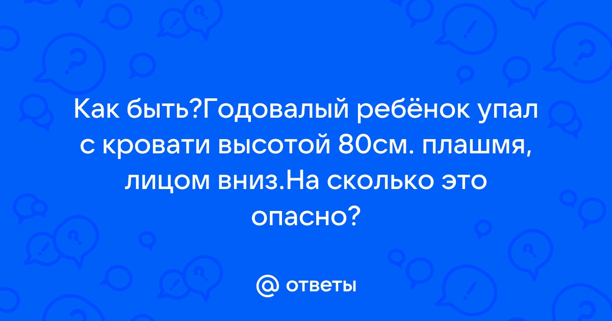 Ребенок упал с дивана, с кровати на пол. Что делать?